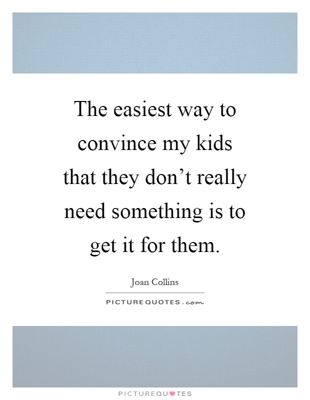 The easiest way to convince my kids that they don't really need something is to get it for them Picture Quote #1