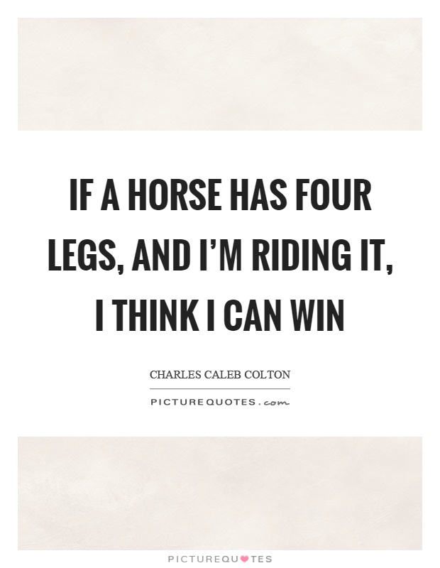 If a horse has four legs, and I'm riding it, I think I can win Picture Quote #1