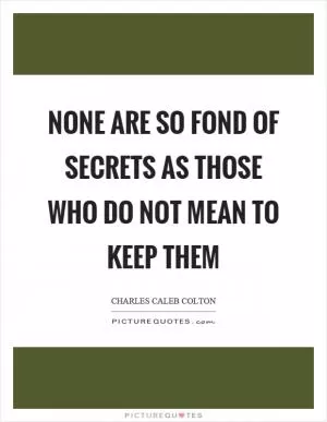 None are so fond of secrets as those who do not mean to keep them Picture Quote #1