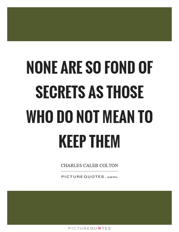 None are so fond of secrets as those who do not mean to keep them Picture Quote #1