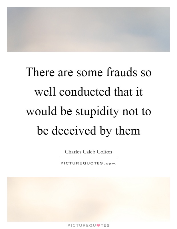 There are some frauds so well conducted that it would be stupidity not to be deceived by them Picture Quote #1