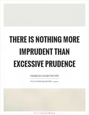 There is nothing more imprudent than excessive prudence Picture Quote #1