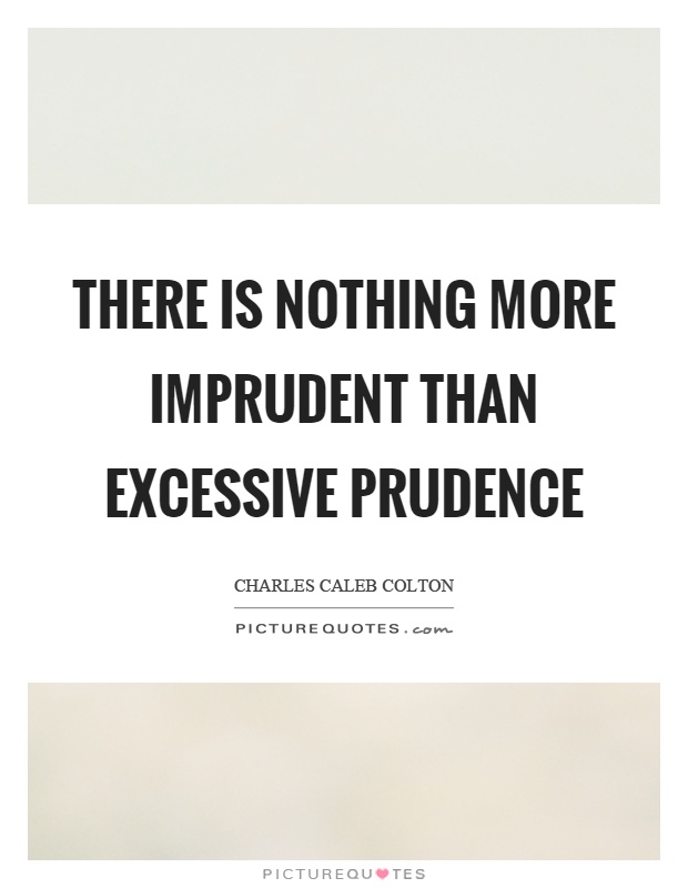 There is nothing more imprudent than excessive prudence Picture Quote #1