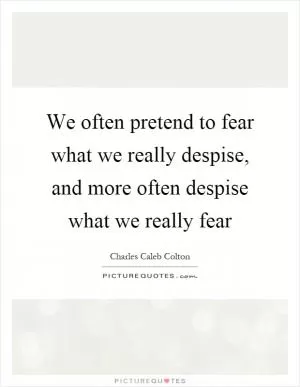 We often pretend to fear what we really despise, and more often despise what we really fear Picture Quote #1