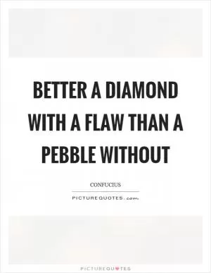 Better a diamond with a flaw than a pebble without Picture Quote #1