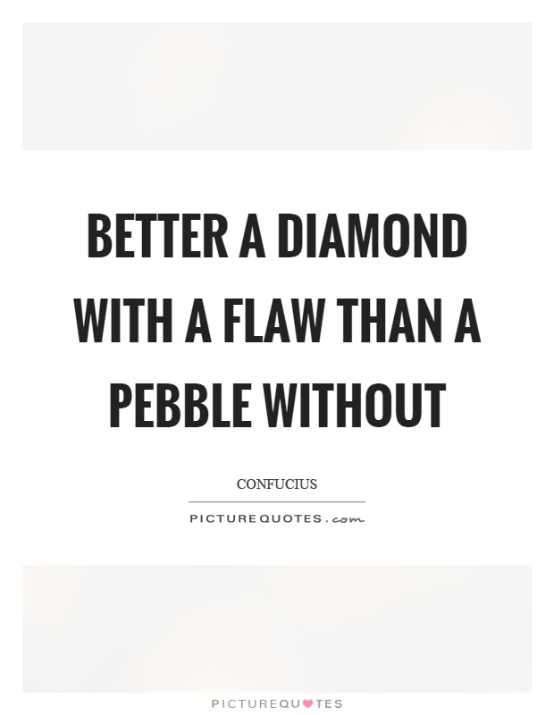 Better a diamond with a flaw than a pebble without Picture Quote #1