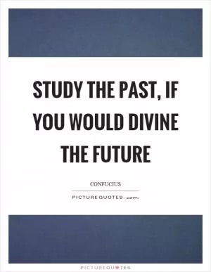 Study the past, if you would divine the future Picture Quote #1