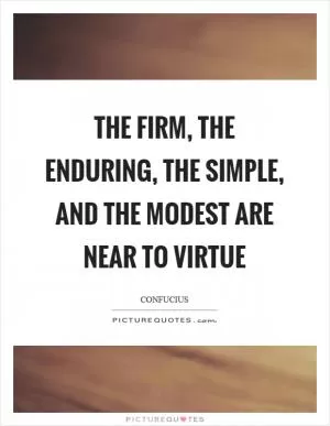 The firm, the enduring, the simple, and the modest are near to virtue Picture Quote #1