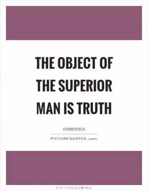 The object of the superior man is truth Picture Quote #1