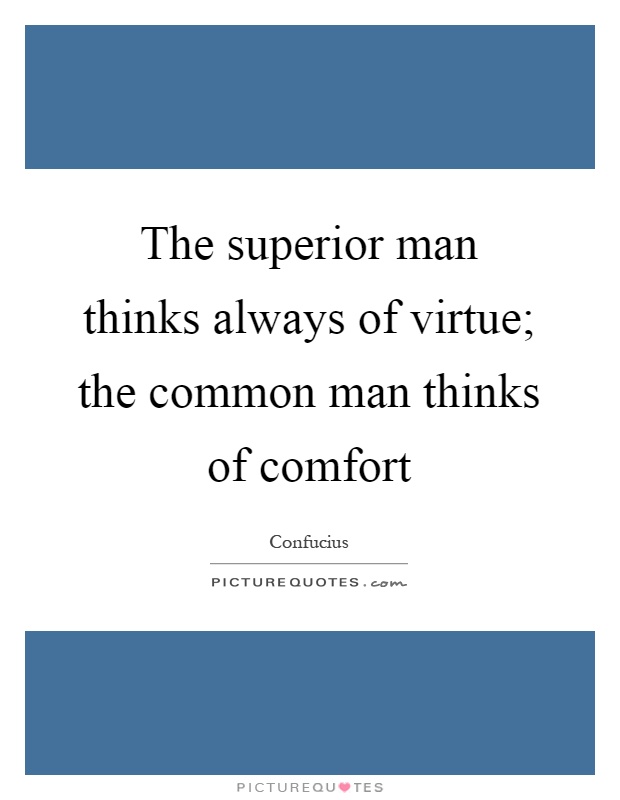 The superior man thinks always of virtue; the common man thinks of comfort Picture Quote #1