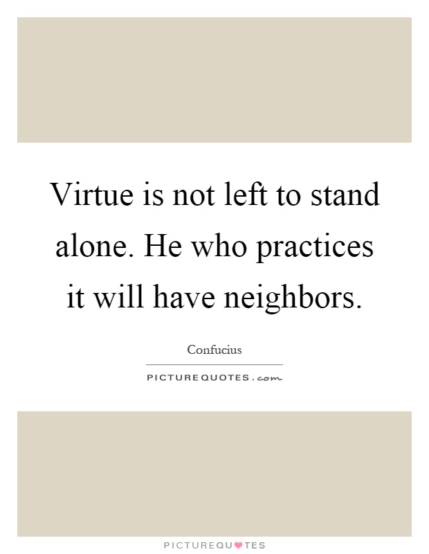 Virtue is not left to stand alone. He who practices it will have neighbors Picture Quote #1