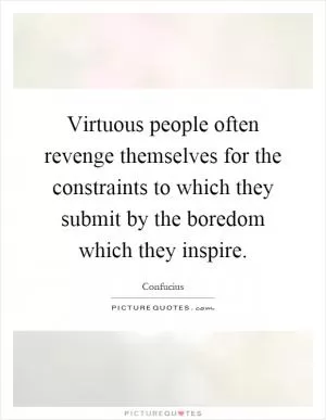 Virtuous people often revenge themselves for the constraints to which they submit by the boredom which they inspire Picture Quote #1
