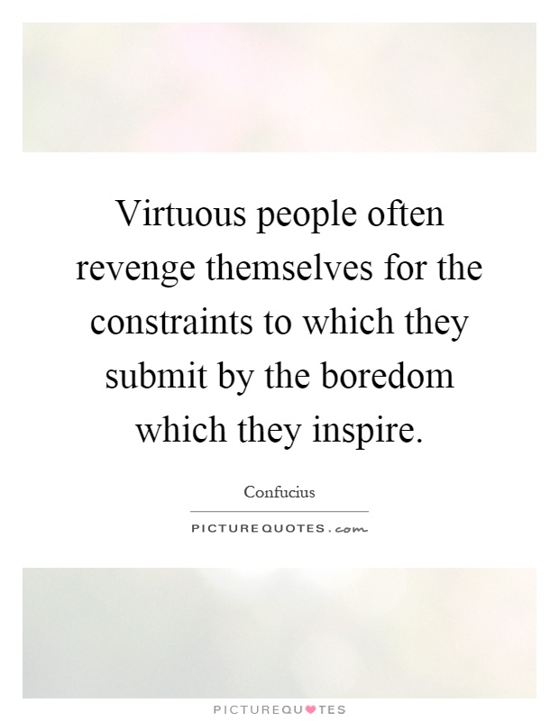 Virtuous people often revenge themselves for the constraints to which they submit by the boredom which they inspire Picture Quote #1