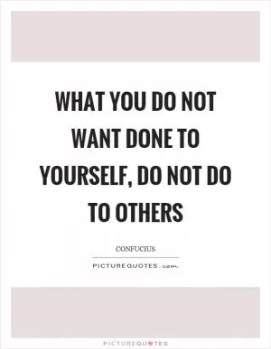 What you do not want done to yourself, do not do to others Picture Quote #1