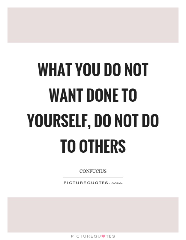 What you do not want done to yourself, do not do to others Picture Quote #1