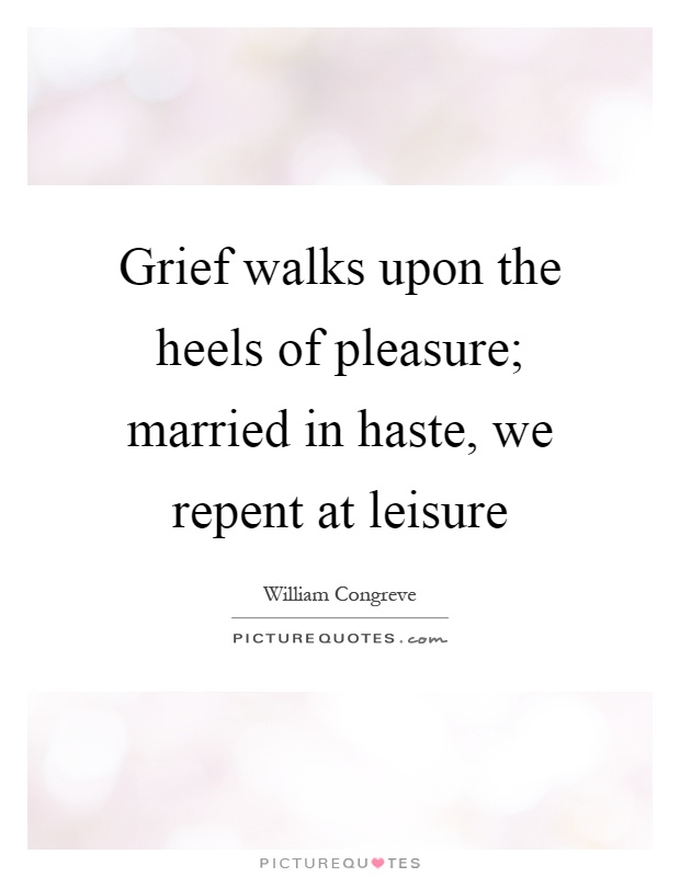 Grief walks upon the heels of pleasure; married in haste, we repent at leisure Picture Quote #1