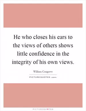 He who closes his ears to the views of others shows little confidence in the integrity of his own views Picture Quote #1