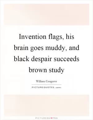 Invention flags, his brain goes muddy, and black despair succeeds brown study Picture Quote #1