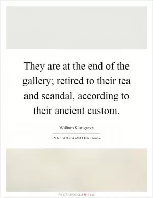 They are at the end of the gallery; retired to their tea and scandal, according to their ancient custom Picture Quote #1