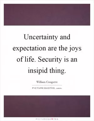 Uncertainty and expectation are the joys of life. Security is an insipid thing Picture Quote #1