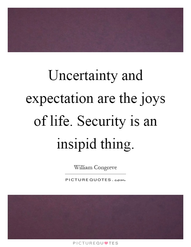 Uncertainty and expectation are the joys of life. Security is an insipid thing Picture Quote #1