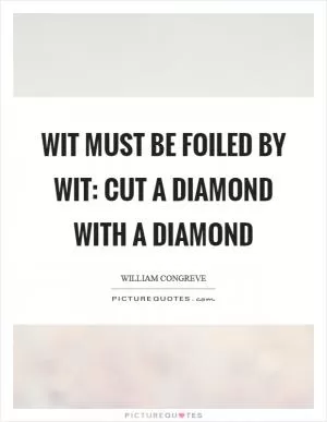 Wit must be foiled by wit: cut a diamond with a diamond Picture Quote #1
