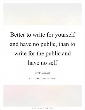 Better to write for yourself and have no public, than to write for the public and have no self Picture Quote #1