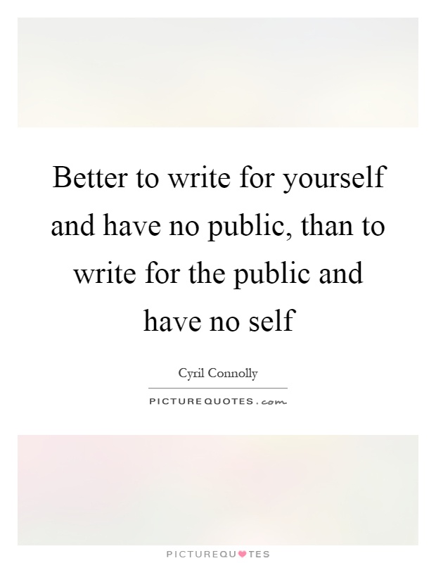 Better to write for yourself and have no public, than to write for the public and have no self Picture Quote #1
