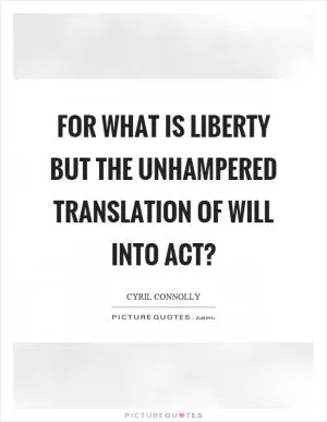For what is liberty but the unhampered translation of will into act? Picture Quote #1