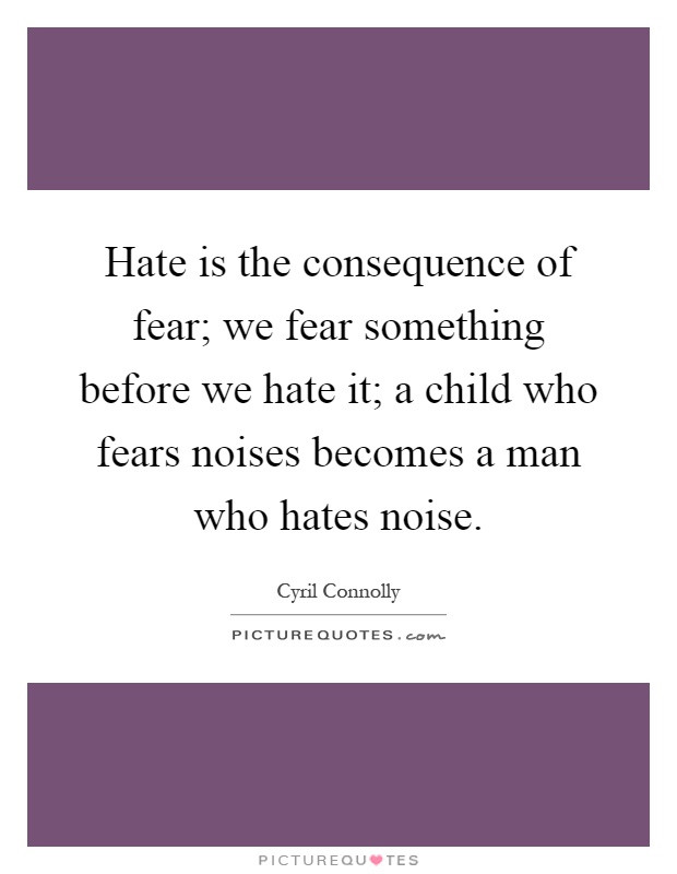 Hate is the consequence of fear; we fear something before we hate it; a child who fears noises becomes a man who hates noise Picture Quote #1