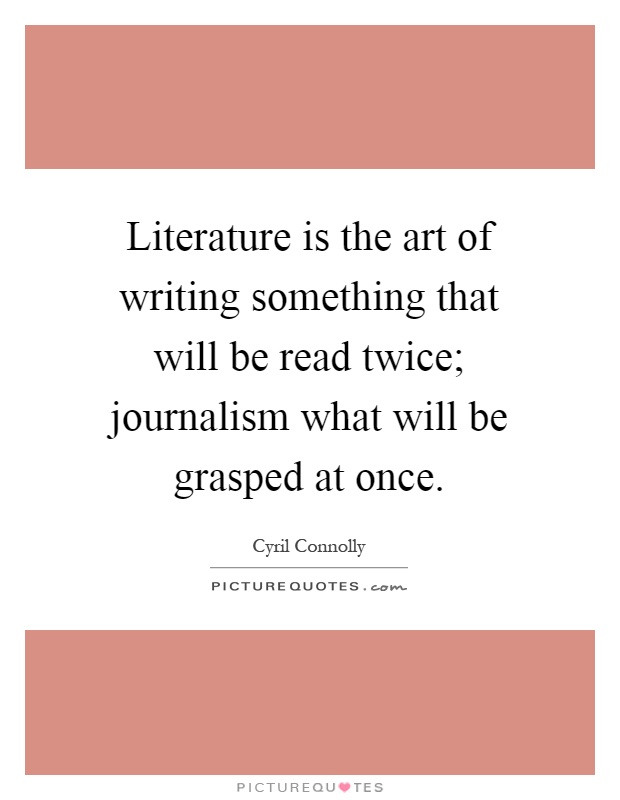 Literature is the art of writing something that will be read twice; journalism what will be grasped at once Picture Quote #1