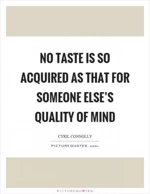 No taste is so acquired as that for someone else’s quality of mind Picture Quote #1