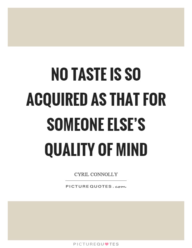 No taste is so acquired as that for someone else's quality of mind Picture Quote #1