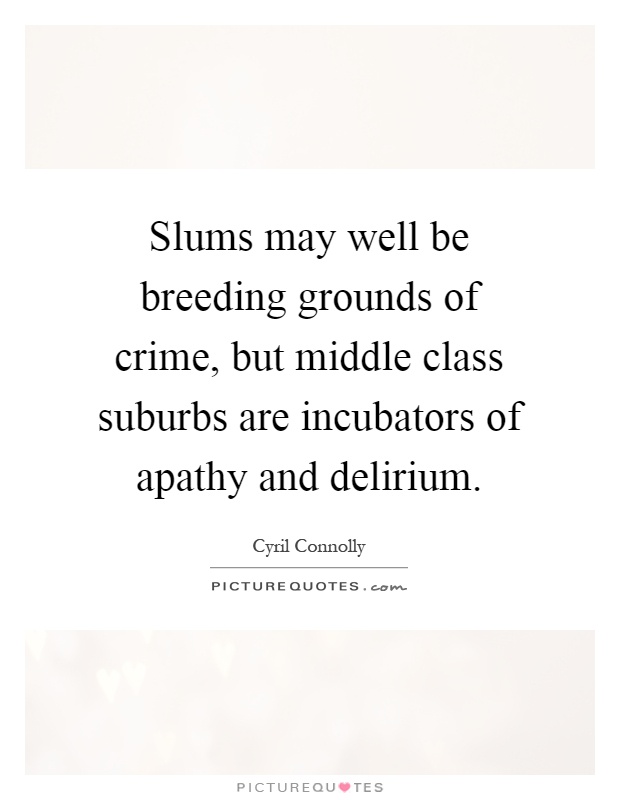 Slums may well be breeding grounds of crime, but middle class suburbs are incubators of apathy and delirium Picture Quote #1