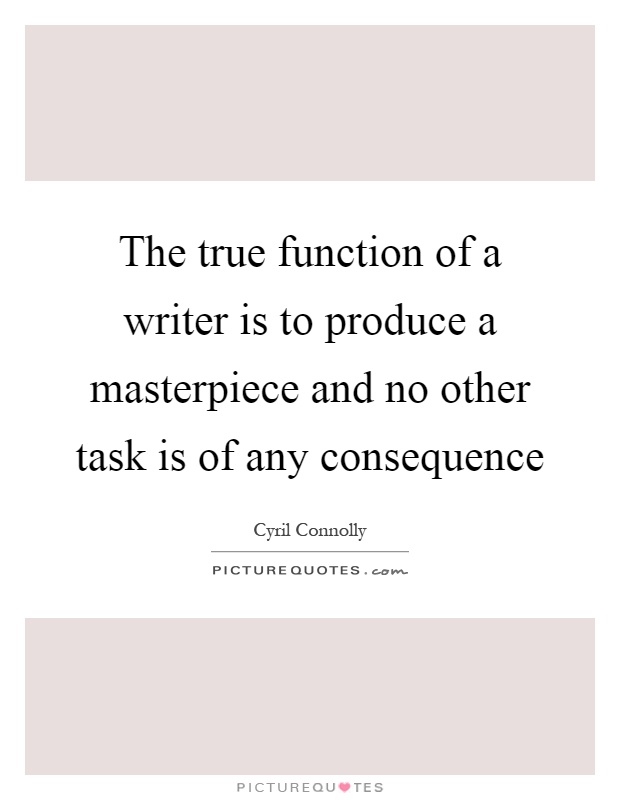 The true function of a writer is to produce a masterpiece and no other task is of any consequence Picture Quote #1