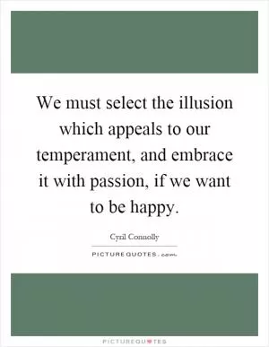 We must select the illusion which appeals to our temperament, and embrace it with passion, if we want to be happy Picture Quote #1