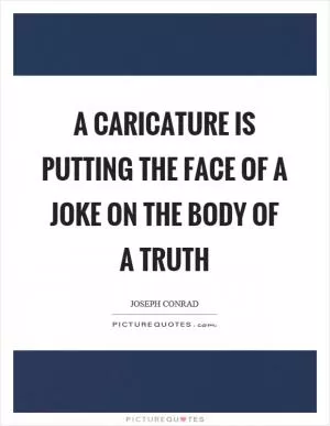 A caricature is putting the face of a joke on the body of a truth Picture Quote #1