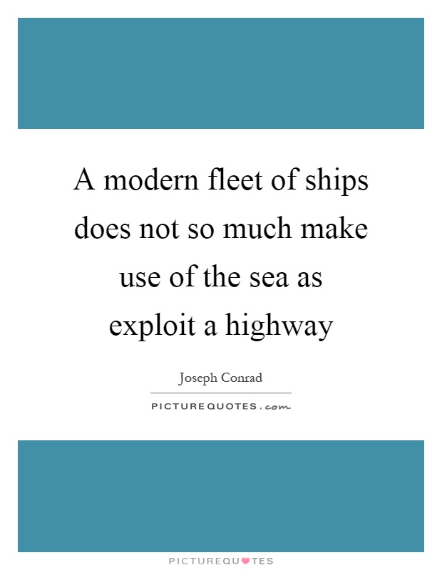 A modern fleet of ships does not so much make use of the sea as exploit a highway Picture Quote #1