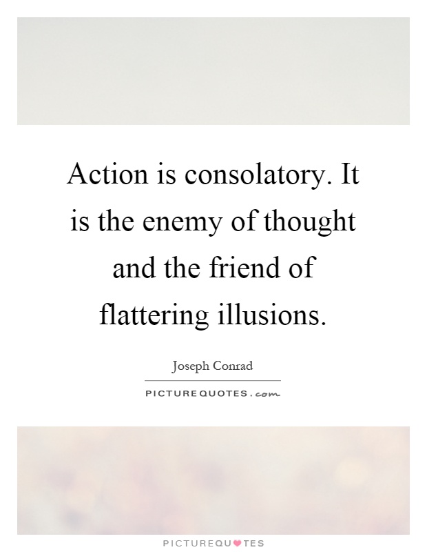 Action is consolatory. It is the enemy of thought and the friend of flattering illusions Picture Quote #1