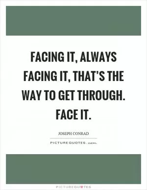 Facing it, always facing it, that’s the way to get through. Face it Picture Quote #1