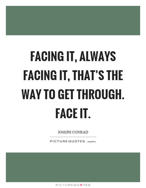 Facing it, always facing it, that's the way to get through. Face it Picture Quote #1