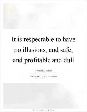It is respectable to have no illusions, and safe, and profitable and dull Picture Quote #1