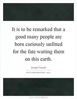 It is to be remarked that a good many people are born curiously unfitted for the fate waiting them on this earth Picture Quote #1