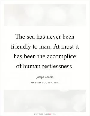 The sea has never been friendly to man. At most it has been the accomplice of human restlessness Picture Quote #1