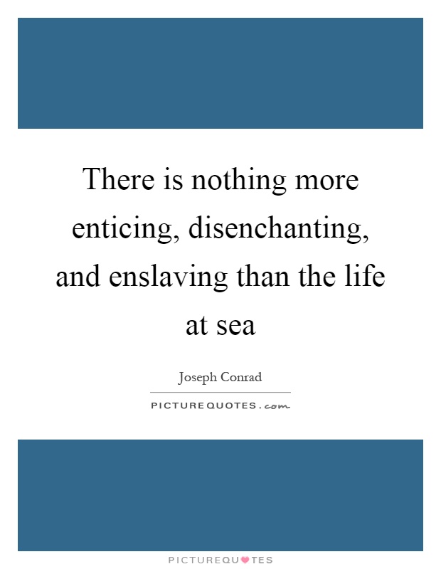 There is nothing more enticing, disenchanting, and enslaving than the life at sea Picture Quote #1