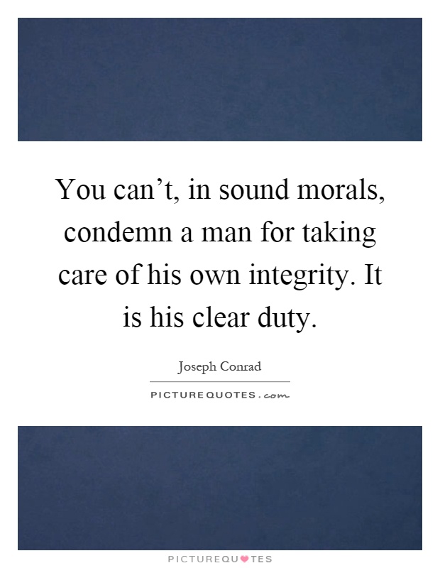 You can't, in sound morals, condemn a man for taking care of his own integrity. It is his clear duty Picture Quote #1