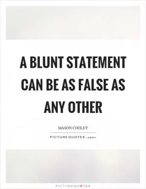 A blunt statement can be as false as any other Picture Quote #1