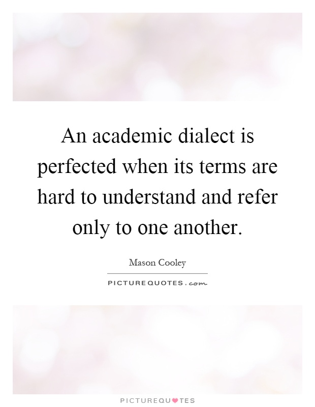 An academic dialect is perfected when its terms are hard to understand and refer only to one another Picture Quote #1