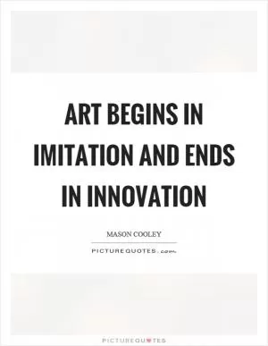 Art begins in imitation and ends in innovation Picture Quote #1