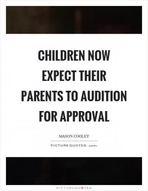 Children now expect their parents to audition for approval Picture Quote #1